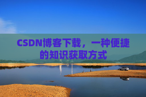 CSDN博客下载,一种便捷的知识获取方式